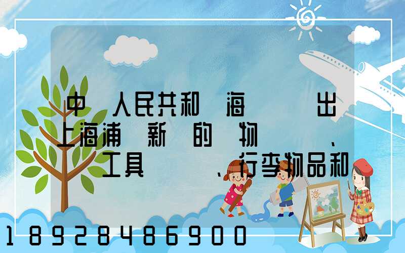 中華人民共和國海關對進出上海浦東新區的貨物、運輸工具、行李物品和郵...